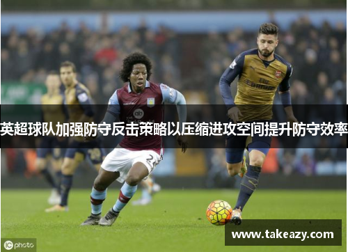 英超球队加强防守反击策略以压缩进攻空间提升防守效率