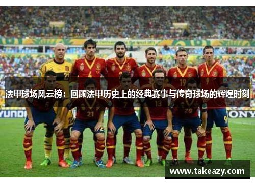 法甲球场风云榜：回顾法甲历史上的经典赛事与传奇球场的辉煌时刻