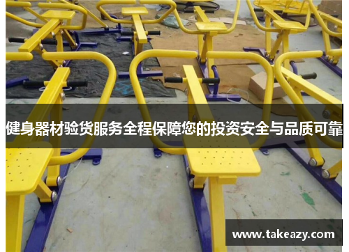 健身器材验货服务全程保障您的投资安全与品质可靠