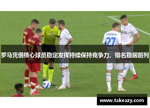 罗马凭借核心球员稳定发挥持续保持竞争力，排名稳居前列