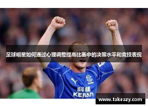 足球明星如何通过心理调整提高比赛中的决策水平和竞技表现