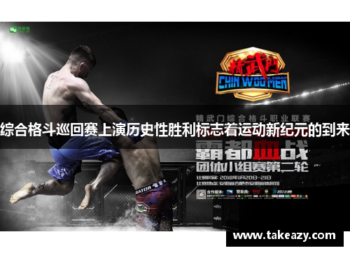 综合格斗巡回赛上演历史性胜利标志着运动新纪元的到来