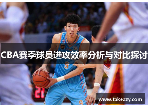 CBA赛季球员进攻效率分析与对比探讨
