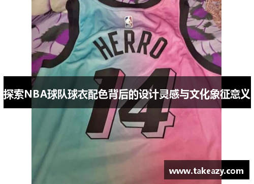 探索NBA球队球衣配色背后的设计灵感与文化象征意义