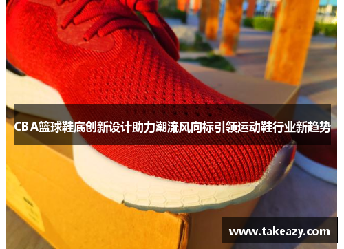 CBA篮球鞋底创新设计助力潮流风向标引领运动鞋行业新趋势