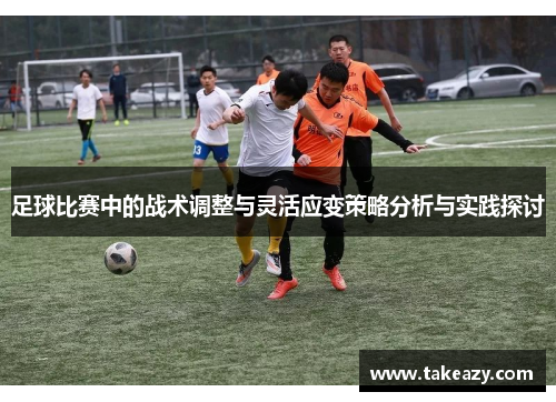 足球比赛中的战术调整与灵活应变策略分析与实践探讨