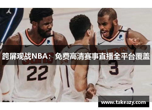 跨屏观战NBA：免费高清赛事直播全平台覆盖