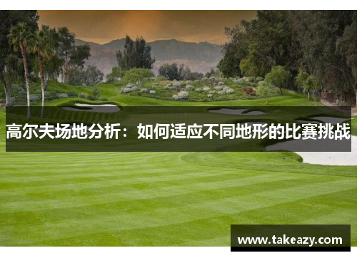 高尔夫场地分析：如何适应不同地形的比赛挑战